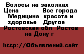 Волосы на заколках! › Цена ­ 3 500 - Все города Медицина, красота и здоровье » Другое   . Ростовская обл.,Ростов-на-Дону г.